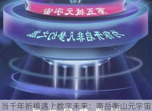 当千年祈福遇上数字未来：南岳衡山元宇宙大典的破界之旅